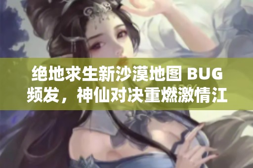 绝地求生新沙漠地图 BUG频发，神仙对决重燃激情江湖