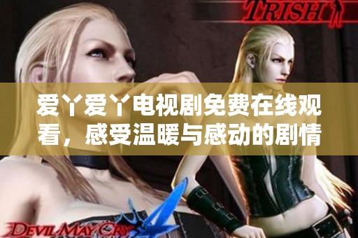 爱丫爱丫电视剧免费在线观看，感受温暖与感动的剧情之旅