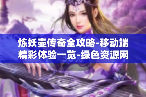 炼妖壶传奇全攻略-移动端精彩体验一览-绿色资源网推荐内容