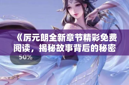 《厉元朗全新章节精彩免费阅读，揭秘故事背后的秘密》