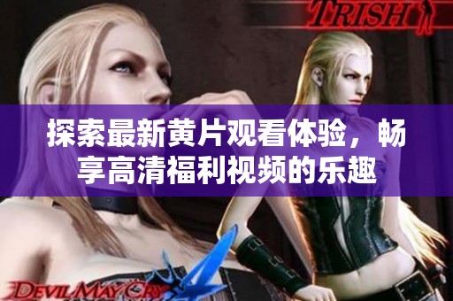 探索最新黄片观看体验，畅享高清福利视频的乐趣