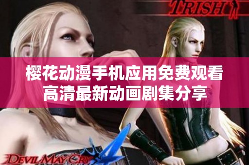樱花动漫手机应用免费观看高清最新动画剧集分享