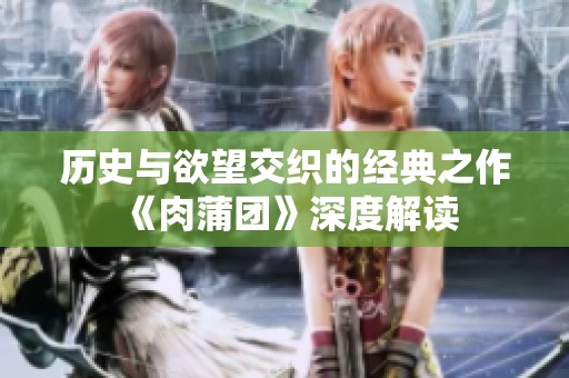 历史与欲望交织的经典之作《肉蒲团》深度解读