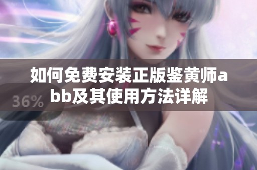 如何免费安装正版鉴黄师abb及其使用方法详解