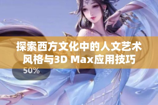 探索西方文化中的人文艺术风格与3D Max应用技巧