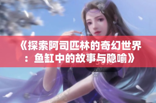 《探索阿司匹林的奇幻世界：鱼缸中的故事与隐喻》