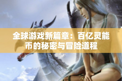 全球游戏新篇章：百亿灵能币的秘密与冒险道程