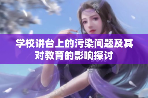 学校讲台上的污染问题及其对教育的影响探讨