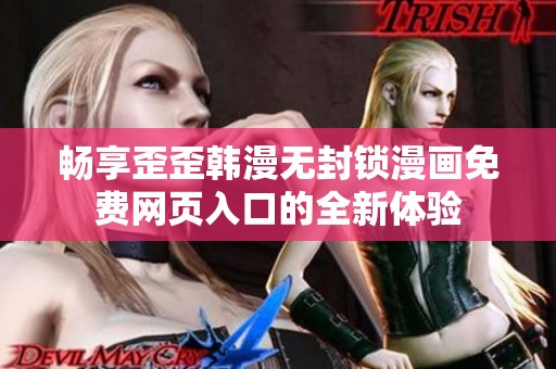 畅享歪歪韩漫无封锁漫画免费网页入口的全新体验