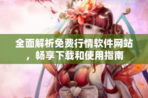 全面解析免费行情软件网站，畅享下载和使用指南