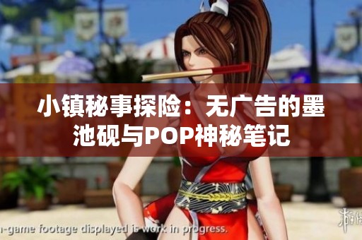 小镇秘事探险：无广告的墨池砚与POP神秘笔记