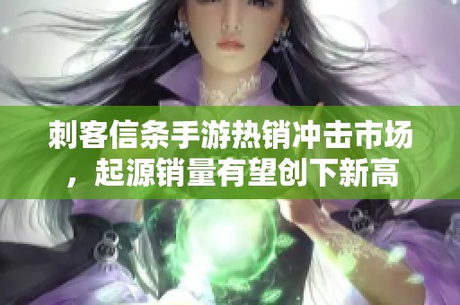 刺客信条手游热销冲击市场，起源销量有望创下新高