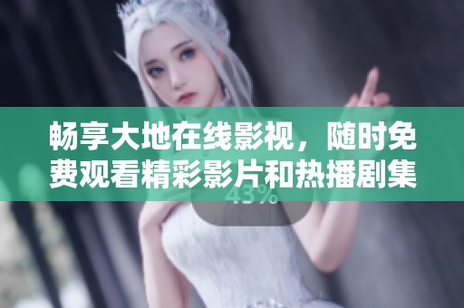 畅享大地在线影视，随时免费观看精彩影片和热播剧集