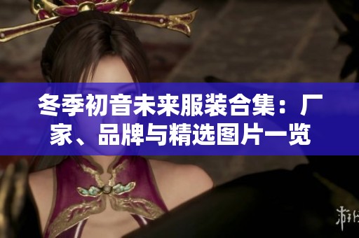 冬季初音未来服装合集：厂家、品牌与精选图片一览