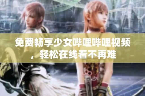 免费畅享少女哔哩哔哩视频，轻松在线看不再难