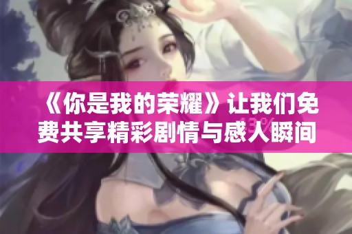 《你是我的荣耀》让我们免费共享精彩剧情与感人瞬间