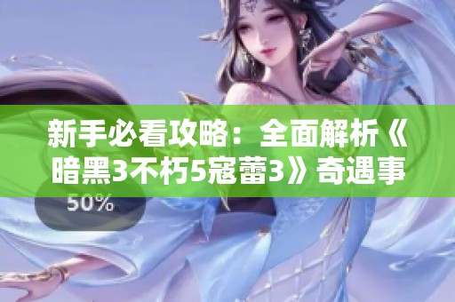 新手必看攻略：全面解析《暗黑3不朽5寇蕾3》奇遇事件的探索之旅