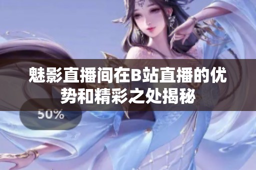 魅影直播间在B站直播的优势和精彩之处揭秘