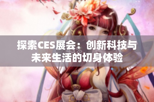 探索CES展会：创新科技与未来生活的切身体验