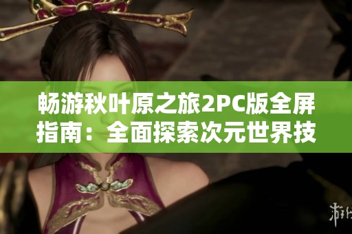 畅游秋叶原之旅2PC版全屏指南：全面探索次元世界技巧解析