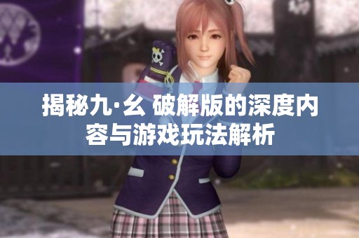 揭秘九·幺 破解版的深度内容与游戏玩法解析