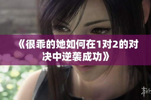 《很乖的她如何在1对2的对决中逆袭成功》