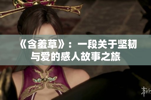 《含羞草》：一段关于坚韧与爱的感人故事之旅