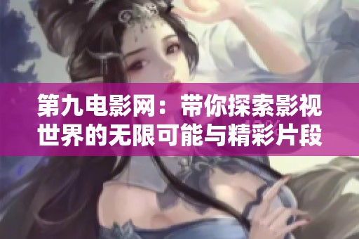 第九电影网：带你探索影视世界的无限可能与精彩片段