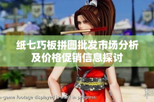 纸七巧板拼图批发市场分析及价格促销信息探讨
