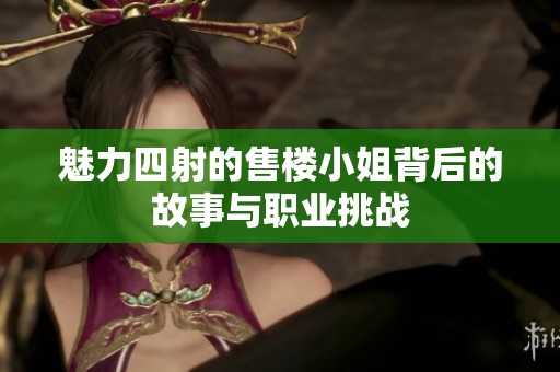 魅力四射的售楼小姐背后的故事与职业挑战