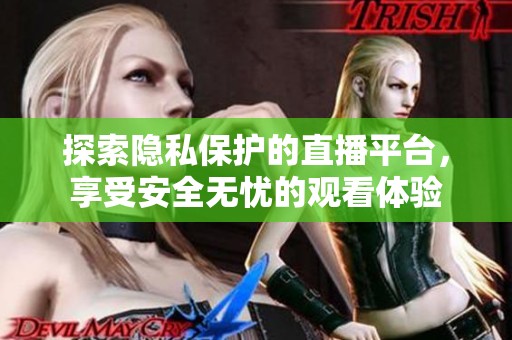 探索隐私保护的直播平台，享受安全无忧的观看体验