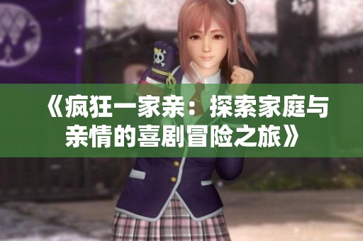 《疯狂一家亲：探索家庭与亲情的喜剧冒险之旅》