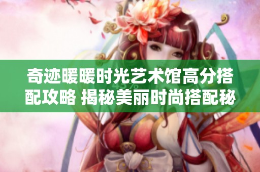 奇迹暖暖时光艺术馆高分搭配攻略 揭秘美丽时尚搭配秘诀