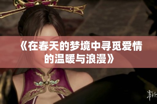 《在春天的梦境中寻觅爱情的温暖与浪漫》