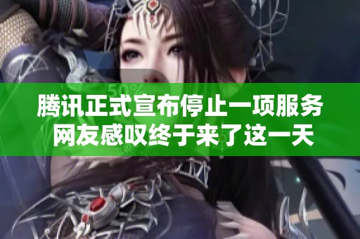 腾讯正式宣布停止一项服务 网友感叹终于来了这一天