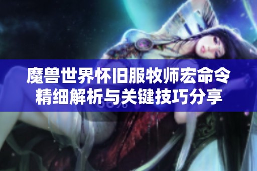 魔兽世界怀旧服牧师宏命令精细解析与关键技巧分享