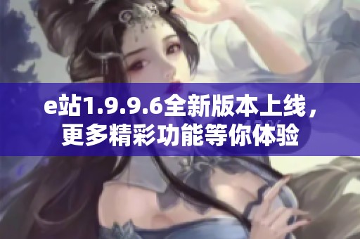 e站1.9.9.6全新版本上线，更多精彩功能等你体验