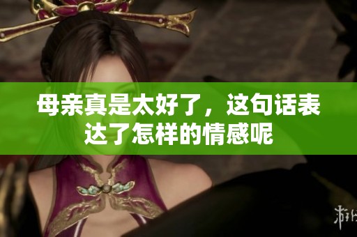 母亲真是太好了，这句话表达了怎样的情感呢