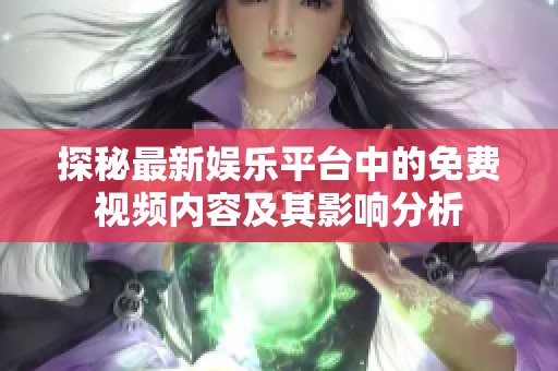 探秘最新娱乐平台中的免费视频内容及其影响分析