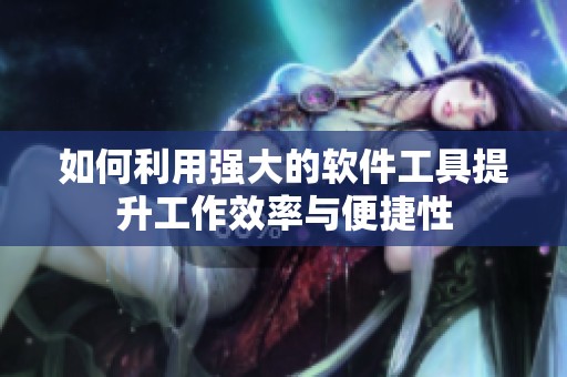 如何利用强大的软件工具提升工作效率与便捷性