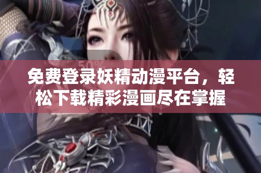 免费登录妖精动漫平台，轻松下载精彩漫画尽在掌握