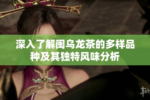 深入了解闽乌龙茶的多样品种及其独特风味分析