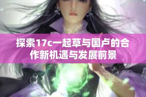 探索17c一起草与国卢的合作新机遇与发展前景
