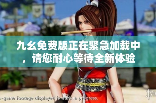 九幺免费版正在紧急加载中，请您耐心等待全新体验
