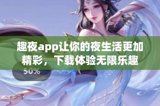 趣夜app让你的夜生活更加精彩，下载体验无限乐趣