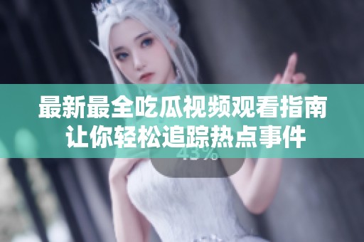 最新最全吃瓜视频观看指南 让你轻松追踪热点事件