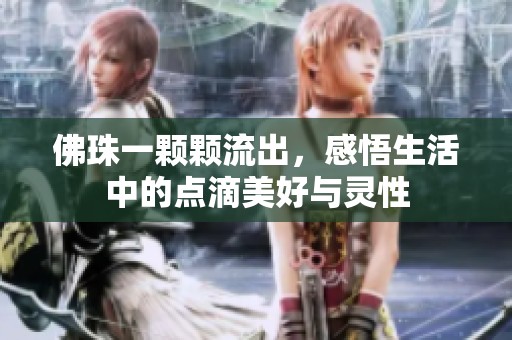 佛珠一颗颗流出，感悟生活中的点滴美好与灵性