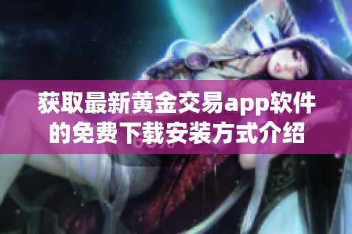 获取最新黄金交易app软件的免费下载安装方式介绍