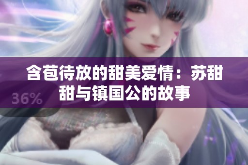 含苞待放的甜美爱情：苏甜甜与镇国公的故事