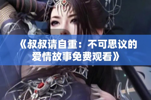 《叔叔请自重：不可思议的爱情故事免费观看》